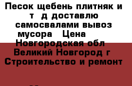 Песок щебень плитняк и т. д доставлю самосвалами вывоз мусора › Цена ­ 10 - Новгородская обл., Великий Новгород г. Строительство и ремонт » Материалы   . Новгородская обл.,Великий Новгород г.